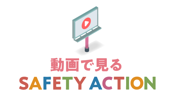動画で見るSAFETY ACTION
